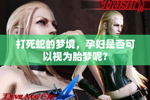 打死蛇的梦境，孕妇是否可以视为胎梦呢？