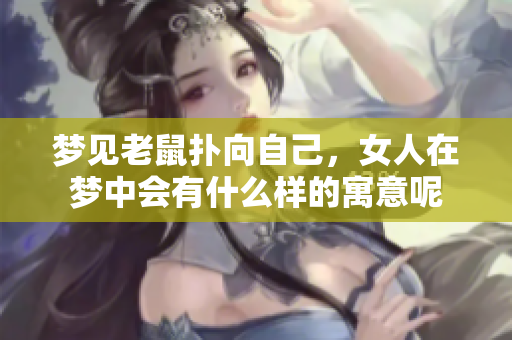 梦见老鼠扑向自己，女人在梦中会有什么样的寓意呢