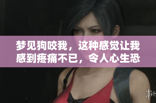 梦见狗咬我，这种感觉让我感到疼痛不已，令人心生恐惧。