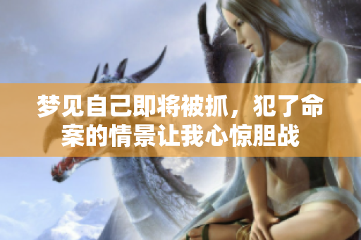 梦见自己即将被抓，犯了命案的情景让我心惊胆战