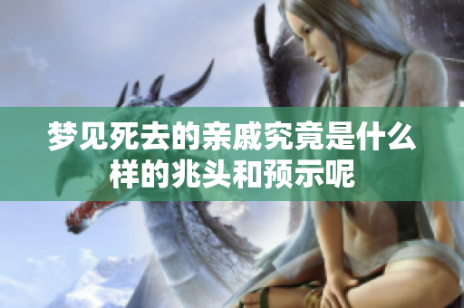 梦见死去的亲戚究竟是什么样的兆头和预示呢