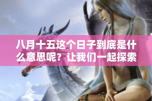 八月十五这个日子到底是什么意思呢？让我们一起探索它的特别之处。