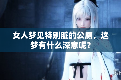 女人梦见特别脏的公厕，这梦有什么深意呢？