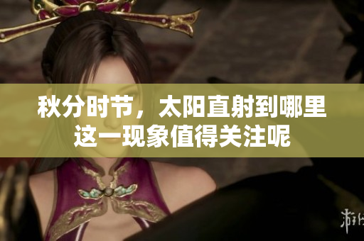 秋分时节，太阳直射到哪里这一现象值得关注呢