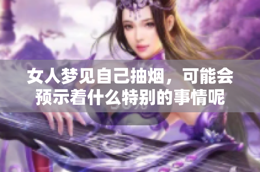 女人梦见自己抽烟，可能会预示着什么特别的事情呢