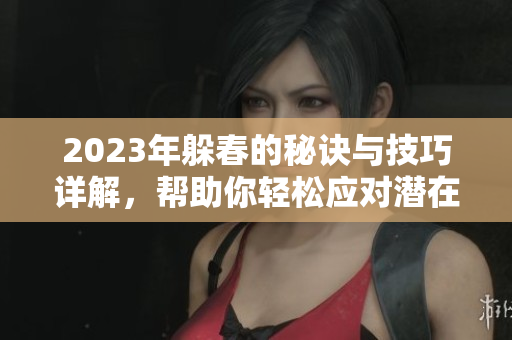 2023年躲春的秘诀与技巧详解，帮助你轻松应对潜在的春季挑战