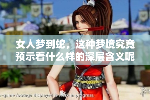 女人梦到蛇，这种梦境究竟预示着什么样的深层含义呢