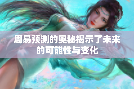 周易预测的奥秘揭示了未来的可能性与变化