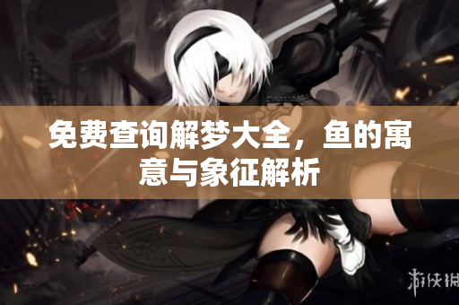 免费查询解梦大全，鱼的寓意与象征解析