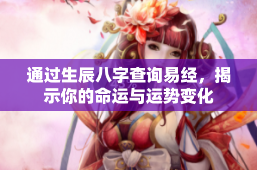 通过生辰八字查询易经，揭示你的命运与运势变化