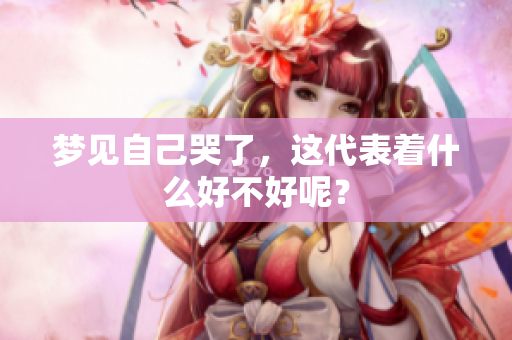 梦见自己哭了，这代表着什么好不好呢？