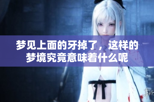 梦见上面的牙掉了，这样的梦境究竟意味着什么呢