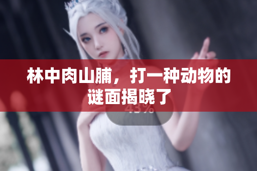 林中肉山脯，打一种动物的谜面揭晓了