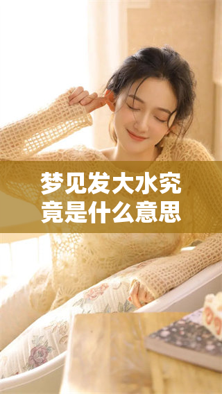 梦见发大水究竟是什么意思呢 周公解梦为你揭晓其中的奥秘