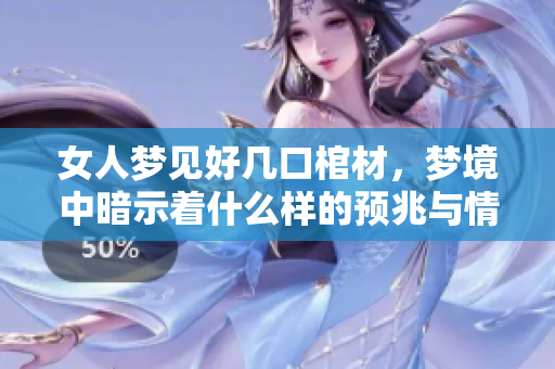 女人梦见好几口棺材，梦境中暗示着什么样的预兆与情感呢