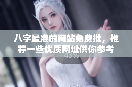 八字最准的网站免费批，推荐一些优质网址供你参考