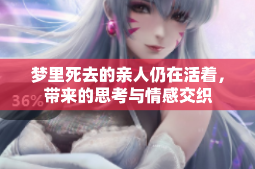 梦里死去的亲人仍在活着，带来的思考与情感交织