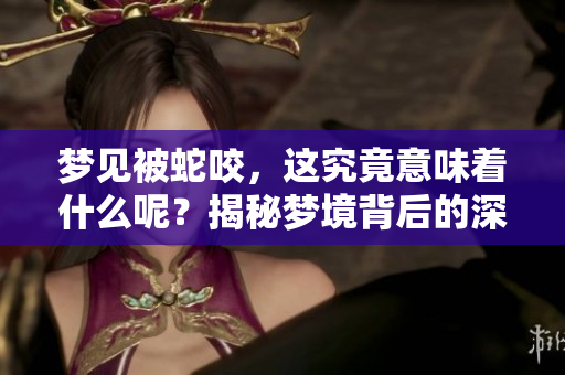 梦见被蛇咬，这究竟意味着什么呢？揭秘梦境背后的深层含义与象征。