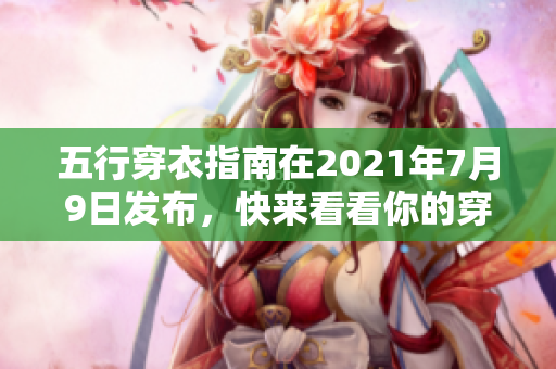 五行穿衣指南在2021年7月9日发布，快来看看你的穿搭选择吧