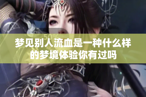 梦见别人流血是一种什么样的梦境体验你有过吗