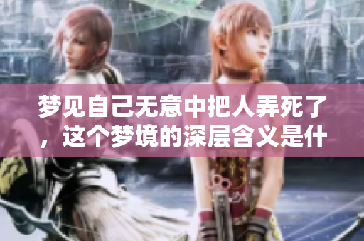 梦见自己无意中把人弄死了，这个梦境的深层含义是什么呢