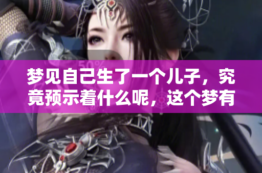梦见自己生了一个儿子，究竟预示着什么呢，这个梦有什么含义呢