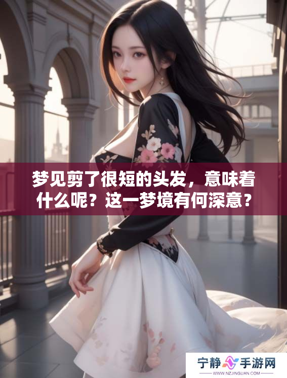 梦见剪了很短的头发，意味着什么呢？这一梦境有何深意？