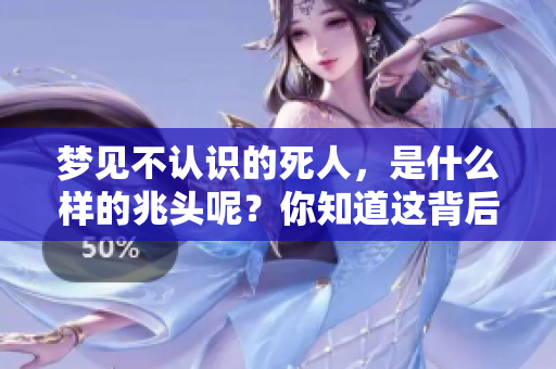 梦见不认识的死人，是什么样的兆头呢？你知道这背后的含义吗？