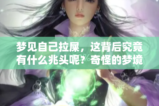 梦见自己拉屎，这背后究竟有什么兆头呢？奇怪的梦境让人深思。