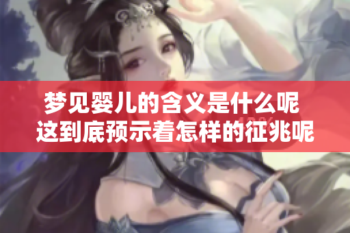 梦见婴儿的含义是什么呢 这到底预示着怎样的征兆呢
