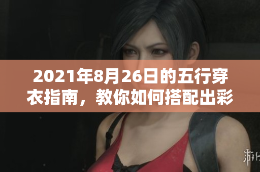 2021年8月26日的五行穿衣指南，教你如何搭配出彩穿衣风格