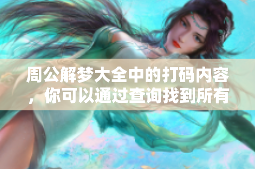周公解梦大全中的打码内容，你可以通过查询找到所有相关信息