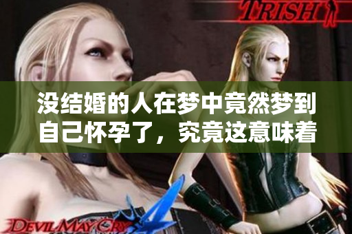 没结婚的人在梦中竟然梦到自己怀孕了，究竟这意味着什么呢