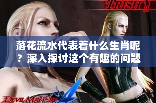 落花流水代表着什么生肖呢？深入探讨这个有趣的问题吧！