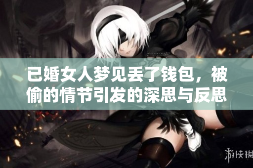 已婚女人梦见丢了钱包，被偷的情节引发的深思与反思