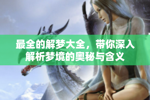 最全的解梦大全，带你深入解析梦境的奥秘与含义