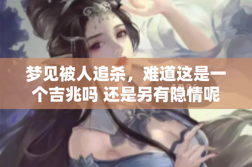 梦见被人追杀，难道这是一个吉兆吗 还是另有隐情呢