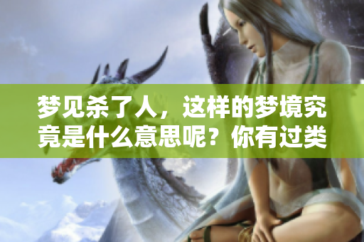 梦见杀了人，这样的梦境究竟是什么意思呢？你有过类似的体验吗？