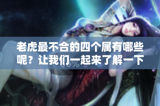 老虎最不合的四个属有哪些呢？让我们一起来了解一下吧！