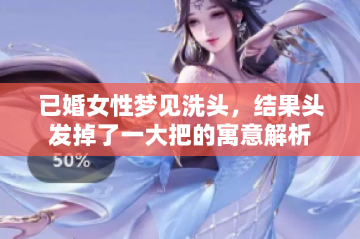 已婚女性梦见洗头，结果头发掉了一大把的寓意解析
