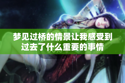 梦见过桥的情景让我感受到过去了什么重要的事情