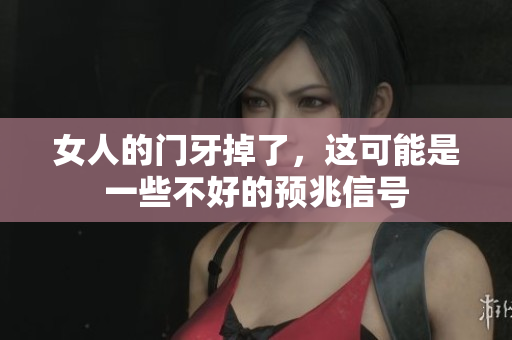 女人的门牙掉了，这可能是一些不好的预兆信号