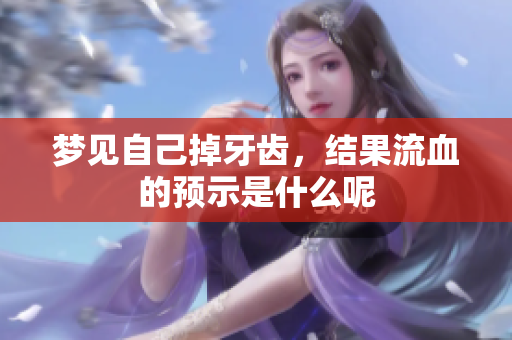 梦见自己掉牙齿，结果流血的预示是什么呢