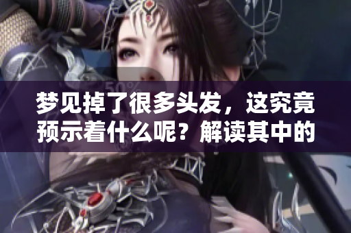 梦见掉了很多头发，这究竟预示着什么呢？解读其中的深意与象征。