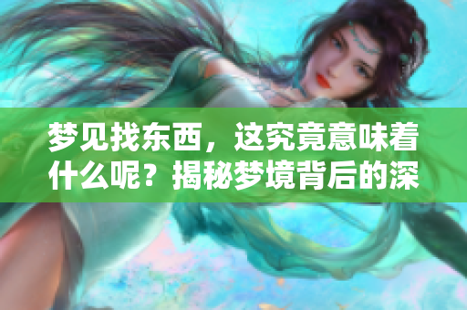 梦见找东西，这究竟意味着什么呢？揭秘梦境背后的深层含义。