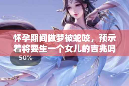 怀孕期间做梦被蛇咬，预示着将要生一个女儿的吉兆吗