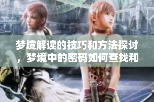梦境解读的技巧和方法探讨，梦境中的密码如何查找和理解