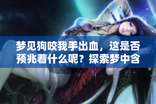 梦见狗咬我手出血，这是否预兆着什么呢？探索梦中含义与解读。