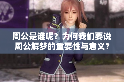周公是谁呢？为何我们要说周公解梦的重要性与意义？