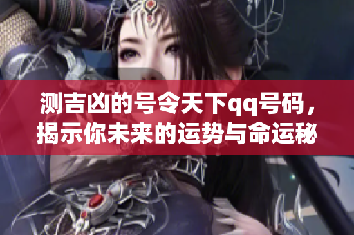 测吉凶的号令天下qq号码，揭示你未来的运势与命运秘密